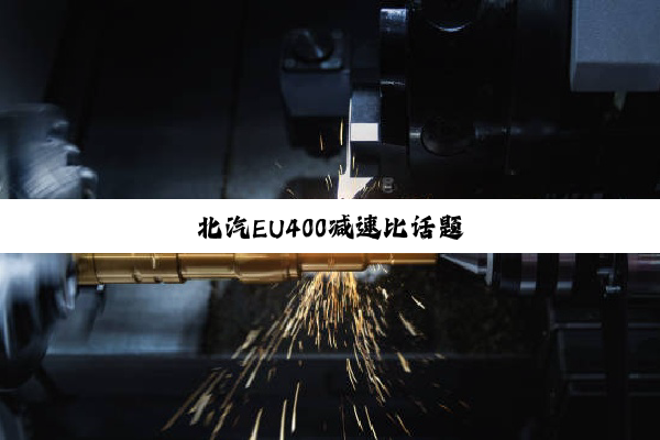 今日科普|北汽EU400减速比话题